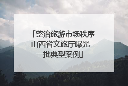 整治旅游市场秩序 山西省文旅厅曝光一批典型案例